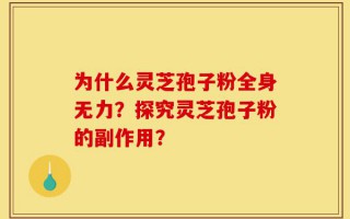 为什么灵芝孢子粉全身无力？探究灵芝孢子粉的副作用？