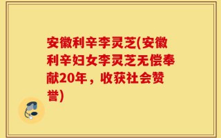 安徽利辛李灵芝(安徽利辛妇女李灵芝无偿奉献20年，收获社会赞誉)