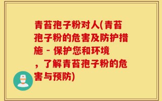青苔孢子粉对人(青苔孢子粉的危害及防护措施 - 保护您和环境，了解青苔孢子粉的危害与预防)