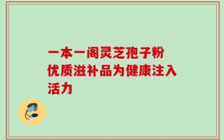 一本一阁灵芝孢子粉 优质滋补品为健康注入活力
