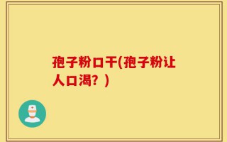 孢子粉口干(孢子粉让人口渴？)
