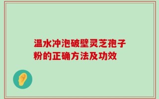 温水冲泡破壁灵芝孢子粉的正确方法及功效