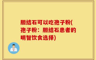 胆结石可以吃孢子粉(孢子粉：胆结石患者的明智饮食选择)
