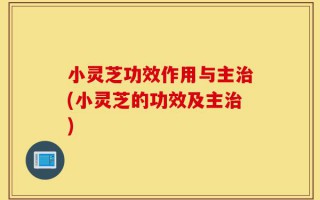 小灵芝功效作用与主治(小灵芝的功效及主治)