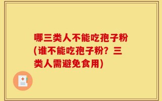 哪三类人不能吃孢子粉(谁不能吃孢子粉？三类人需避免食用)