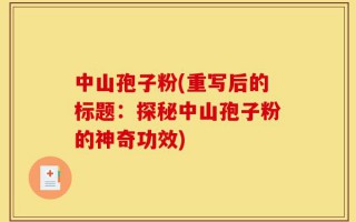 中山孢子粉(重写后的标题：探秘中山孢子粉的神奇功效)