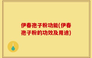 伊春孢子粉功能(伊春孢子粉的功效及用途)