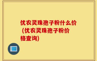 优农灵珠孢子粉什么价 (优农灵珠孢子粉价格查询)