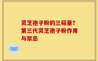 灵芝孢子粉的三萜量？第三代灵芝孢子粉作用与禁忌