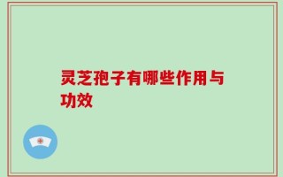 灵芝孢子有哪些作用与功效