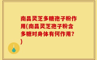 南昌灵芝多糖孢子粉作用(南昌灵芝孢子粉含多糖对身体有何作用？)
