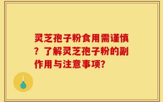 灵芝孢子粉食用需谨慎？了解灵芝孢子粉的副作用与注意事项？