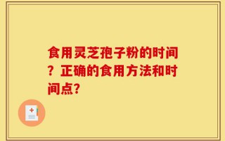 食用灵芝孢子粉的时间？正确的食用方法和时间点？