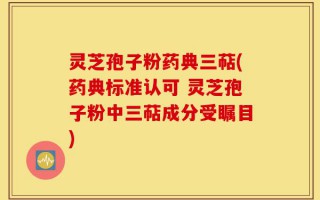 灵芝孢子粉药典三萜(药典标准认可 灵芝孢子粉中三萜成分受瞩目)
