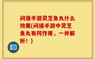 问道手游灵芝鱼丸什么效果(问道手游中灵芝鱼丸有何作用，一并解析！)
