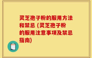灵芝孢子粉的服用方法和禁忌 (灵芝孢子粉的服用注意事项及禁忌指南)