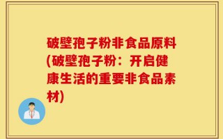 破壁孢子粉非食品原料(破壁孢子粉：开启健康生活的重要非食品素材)