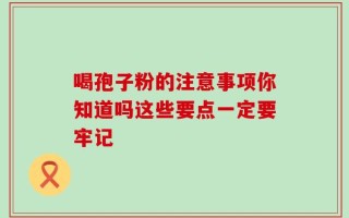 喝孢子粉的注意事项你知道吗这些要点一定要牢记