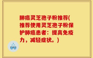 肺癌灵芝孢子粉推荐(推荐使用灵芝孢子粉保护肺癌患者：提高免疫力，减轻症状。)