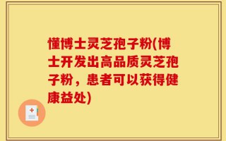 懂博士灵芝孢子粉(博士开发出高品质灵芝孢子粉，患者可以获得健康益处)
