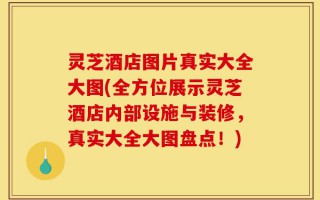灵芝酒店图片真实大全大图(全方位展示灵芝酒店内部设施与装修，真实大全大图盘点！)