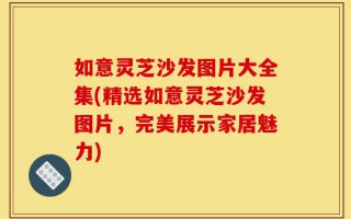 如意灵芝沙发图片大全集(精选如意灵芝沙发图片，完美展示家居魅力)
