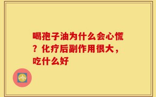 喝孢子油为什么会心慌？化疗后副作用很大，吃什么好