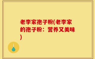老李家孢子粉(老李家的孢子粉：营养又美味)