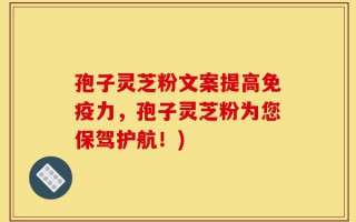 孢子灵芝粉文案提高免疫力，孢子灵芝粉为您保驾护航！)