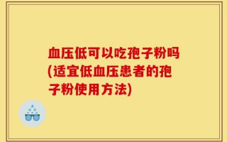 血压低可以吃孢子粉吗(适宜低血压患者的孢子粉使用方法)