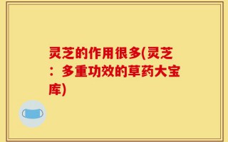 灵芝的作用很多(灵芝：多重功效的草药大宝库)
