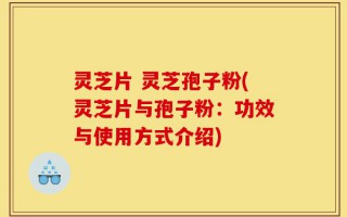 灵芝片 灵芝孢子粉(灵芝片与孢子粉：功效与使用方式介绍)