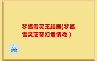 梦痕雪灵芝结局(梦痕雪灵芝奇幻爱情戏 )