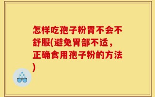 怎样吃孢子粉胃不会不舒服(避免胃部不适，正确食用孢子粉的方法)