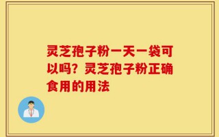 灵芝孢子粉一天一袋可以吗？灵芝孢子粉正确食用的用法
