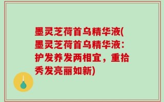 墨灵芝荷首乌精华液(墨灵芝荷首乌精华液：护发养发两相宜，重拾秀发亮丽如新)