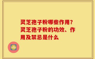 灵芝孢子粉哪些作用？灵芝孢子粉的功效、作用及禁忌是什么