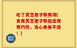 吃了灵芝孢子粉胃烧(食用灵芝孢子粉后出现胃灼热，当心身体不适！)