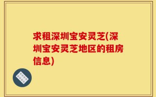 求租深圳宝安灵芝(深圳宝安灵芝地区的租房信息)