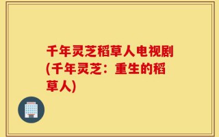 千年灵芝稻草人电视剧(千年灵芝：重生的稻草人)