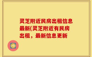灵芝附近民房出租信息最新(灵芝附近有民房出租，最新信息更新