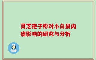 灵芝孢子粉对小白鼠肉瘤影响的研究与分析