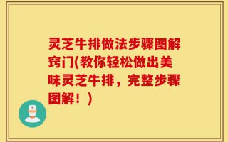灵芝牛排做法步骤图解窍门(教你轻松做出美味灵芝牛排，完整步骤图解！)