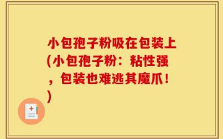 小包孢子粉吸在包装上(小包孢子粉：粘性强，包装也难逃其魔爪！)
