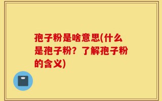 孢子粉是啥意思(什么是孢子粉？了解孢子粉的含义)