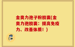 金奥力孢子粉胶囊(金奥力孢胶囊：提高免疫力、改善体质！)