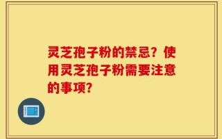 灵芝孢子粉的禁忌？使用灵芝孢子粉需要注意的事项？