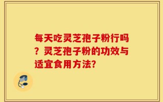 每天吃灵芝孢子粉行吗？灵芝孢子粉的功效与适宜食用方法？