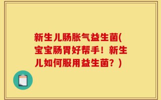 新生儿肠胀气益生菌(宝宝肠胃好帮手！新生儿如何服用益生菌？)