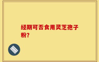 经期可否食用灵芝孢子粉？